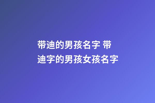 带迪的男孩名字 带迪字的男孩女孩名字